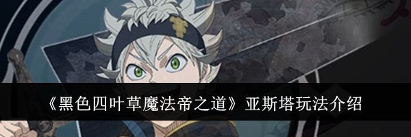 《黑色四叶草魔法帝之道》亚斯塔玩法介绍