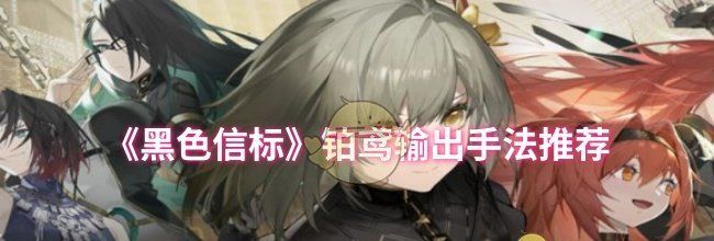 《黑色信标》铂鸢输出手法推荐