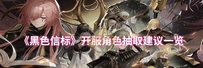 《黑色信标》开服角色抽取建议一览