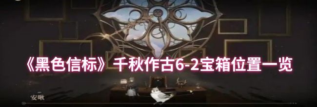 《黑色信标》千秋作古6-2宝箱位置一览