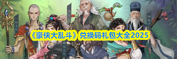 《豪侠大乱斗》兑换码礼包大全2025