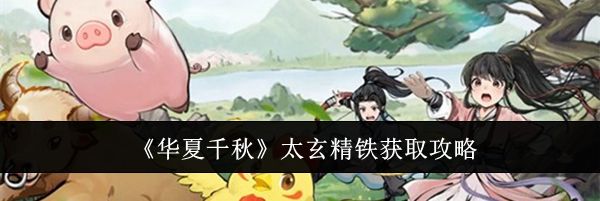 《华夏千秋》太玄精铁获取攻略