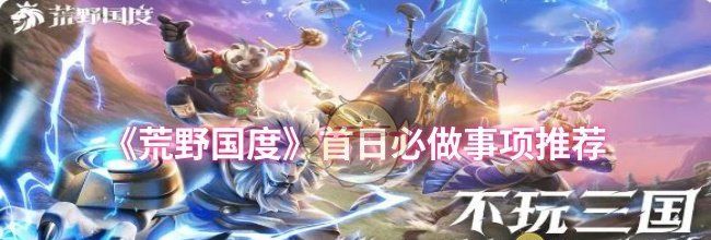 《荒野国度》首日必做事项推荐