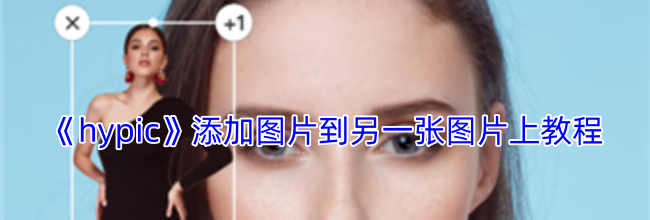《hypic》添加图片到另一张图片上教程