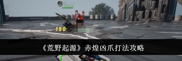 《荒野起源》赤煌凶爪打法攻略
