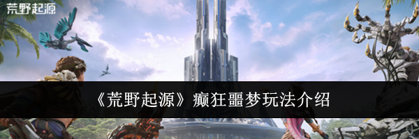 《荒野起源》癫狂噩梦玩法介绍