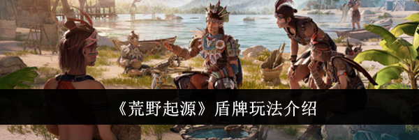 《荒野起源》盾牌玩法介绍