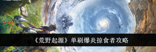 《荒野起源》单刷爆炎掠食者攻略