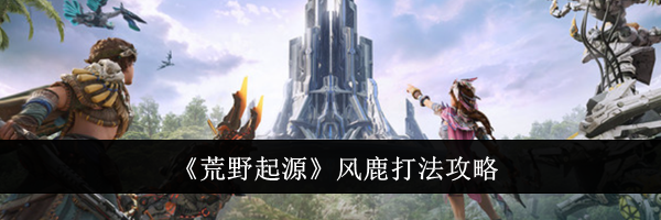 《荒野起源》风鹿打法攻略