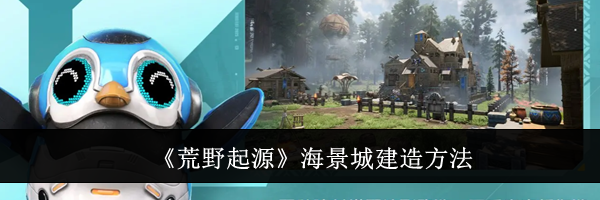 《荒野起源》海景城建造方法