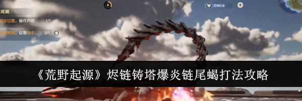 《荒野起源》烬链铸塔爆炎链尾蝎打法攻略