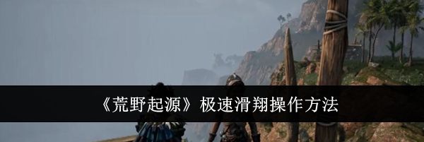 《荒野起源》极速滑翔操作方法