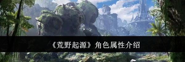 《荒野起源》角色属性介绍