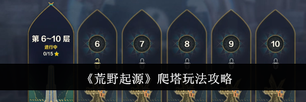 《荒野起源》爬塔玩法攻略
