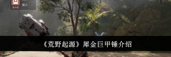 《荒野起源》犀金巨甲锤介绍