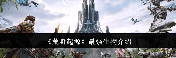 《荒野起源》最强生物介绍