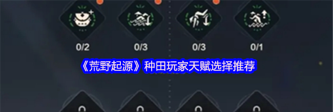 《荒野起源》种田玩家天赋选择推荐