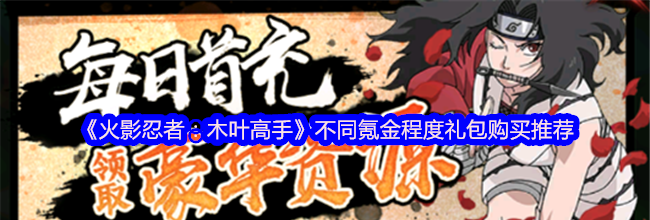 《火影忍者：木叶高手》不同氪金程度礼包购买推荐