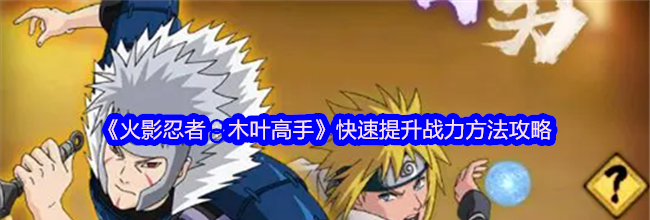 《火影忍者：木叶高手》快速提升战力方法攻略