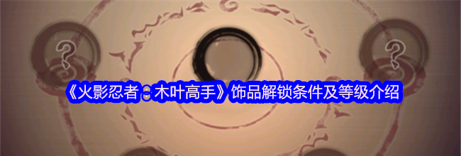 《火影忍者：木叶高手》饰品解锁条件及等级介绍