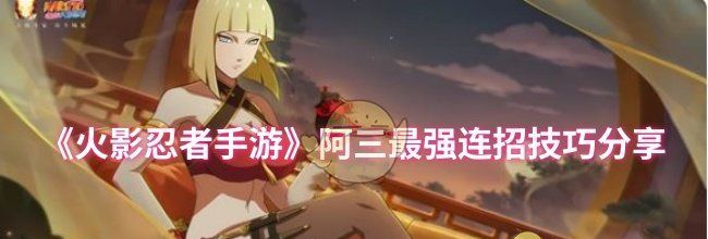 《火影忍者手游》阿三最强连招技巧分享