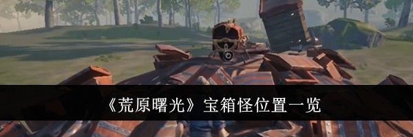 《荒原曙光》宝箱怪位置一览