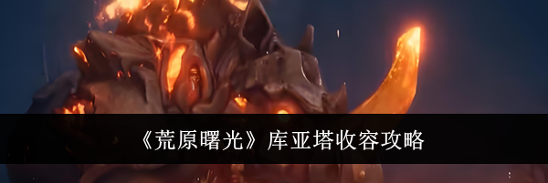 《荒原曙光》库亚塔收容攻略