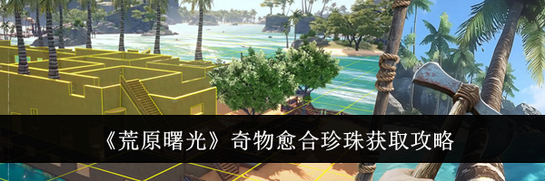 《荒原曙光》奇物愈合珍珠获取攻略