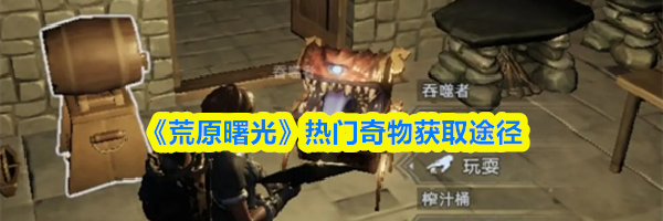 《荒原曙光》热门奇物获取途径