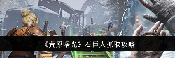《荒原曙光》石巨人抓取攻略