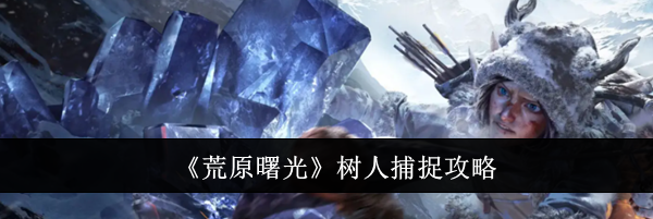 《荒原曙光》树人捕捉攻略