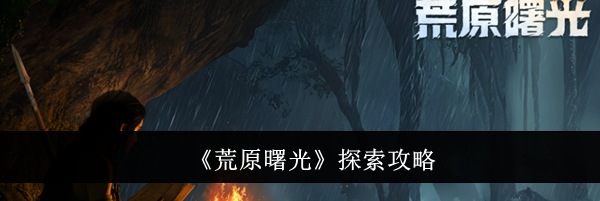 《荒原曙光》探索攻略