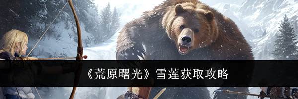 《荒原曙光》雪莲获取攻略