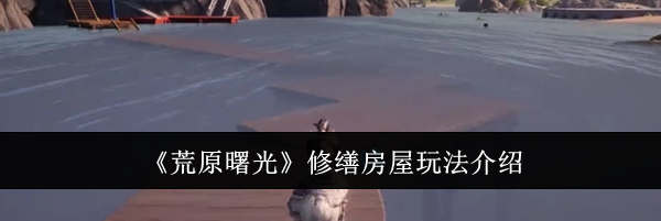 《荒原曙光》修缮房屋玩法介绍