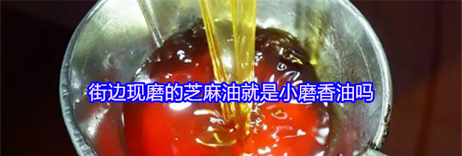 街边现磨的芝麻油就是小磨香油吗