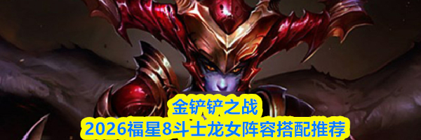 金铲铲之战2026福星8斗士龙女阵容搭配推荐