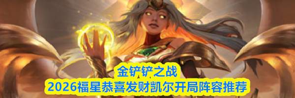 金铲铲之战2026福星恭喜发财凯尔开局阵容推荐