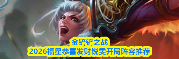 金铲铲之战2026福星恭喜发财锐雯开局阵容推荐