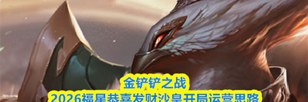金铲铲之战2026福星恭喜发财沙皇开局运营思路