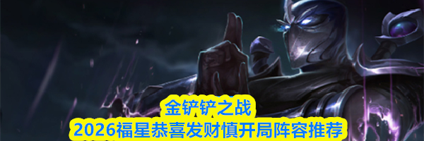 金铲铲之战2026福星恭喜发财慎开局阵容推荐