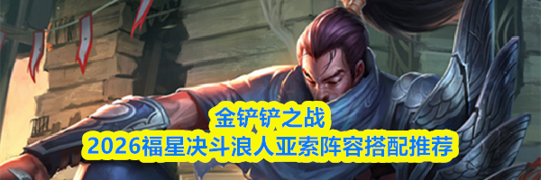 金铲铲之战2026福星决斗浪人亚索阵容搭配推荐