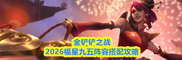 金铲铲之战2026福星九五阵容搭配攻略