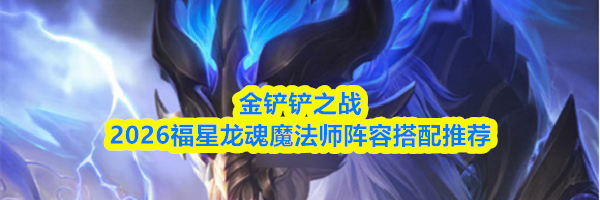 金铲铲之战2026福星龙魂魔法师阵容搭配推荐