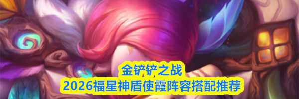 金铲铲之战2026福星神盾使霞阵容搭配推荐