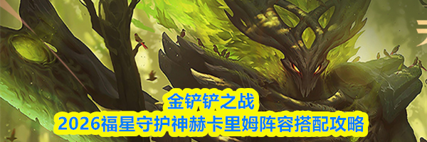 金铲铲之战2026福星守护神赫卡里姆阵容搭配攻略