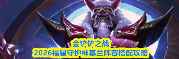 金铲铲之战2026福星守护神基兰阵容搭配攻略