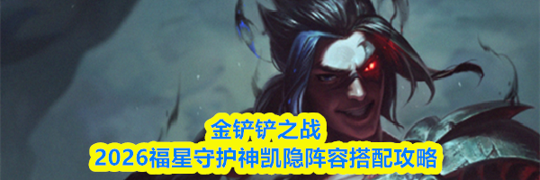 金铲铲之战2026福星守护神凯隐阵容搭配攻略