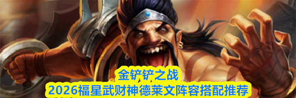 金铲铲之战2026福星武财神德莱文阵容搭配推荐