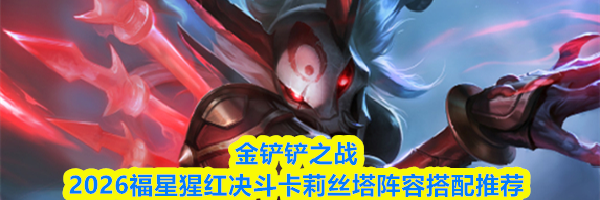 金铲铲之战2026福星猩红决斗卡莉丝塔阵容搭配推荐