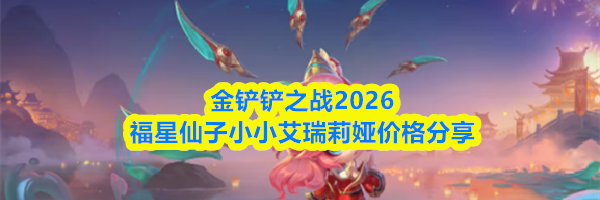 金铲铲之战2026福星仙子小小艾瑞莉娅价格分享